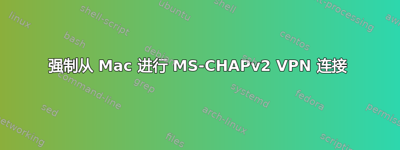 强制从 Mac 进行 MS-CHAPv2 VPN 连接