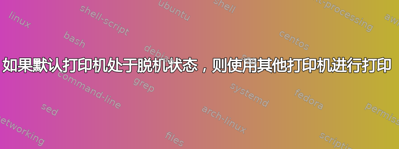 如果默认打印机处于脱机状态，则使用其他打印机进行打印