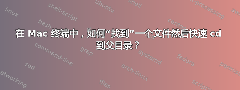 在 Mac 终端中，如何“找到”一个文件然后快速 cd 到父目录？