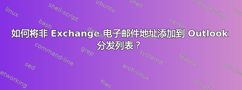 如何将非 Exchange 电子邮件地址添加到 Outlook 分发列表？