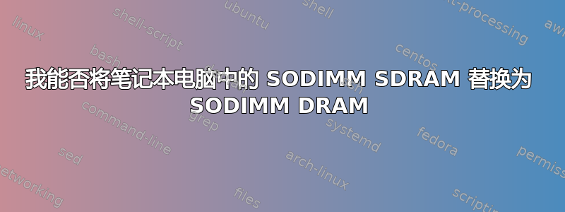 我能否将笔记本电脑中的 SODIMM SDRAM 替换为 SODIMM DRAM