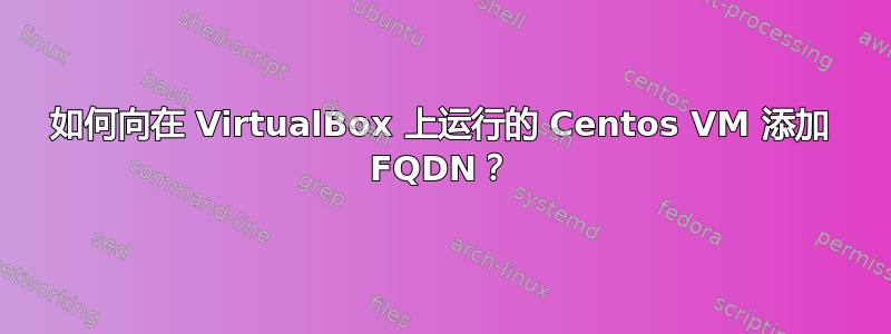 如何向在 VirtualBox 上运行的 Centos VM 添加 FQDN？