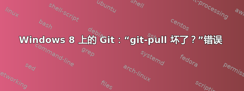 Windows 8 上的 Git：“git-pull 坏了？”错误