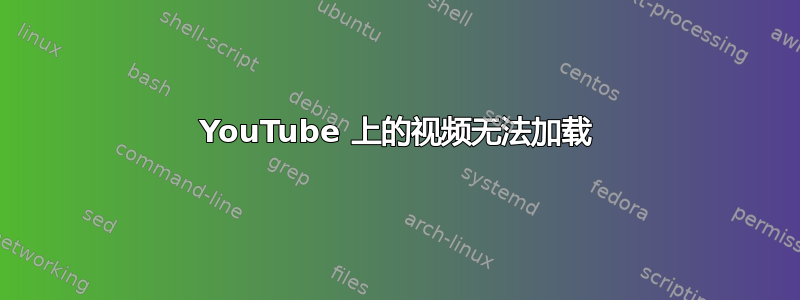 YouTube 上的视频无法加载