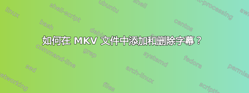 如何在 MKV 文件中添加和删除字幕？