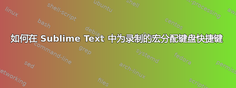 如何在 Sublime Text 中为录制的宏分配键盘快捷键