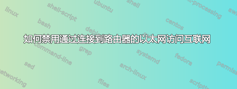 如何禁用通过连接到路由器的以太网访问互联网