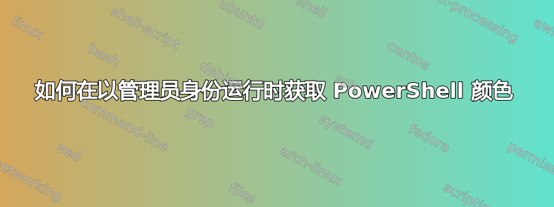 如何在以管理员身份运行时获取 PowerShell 颜色