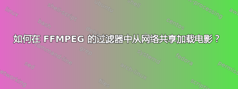 如何在 FFMPEG 的过滤器中从网络共享加载电影？