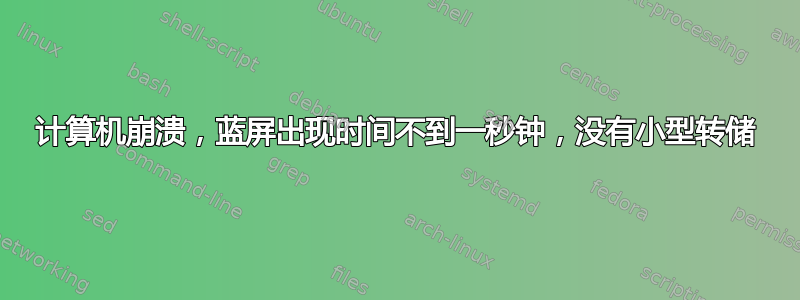 计算机崩溃，蓝屏出现时间不到一秒钟，没有小型转储