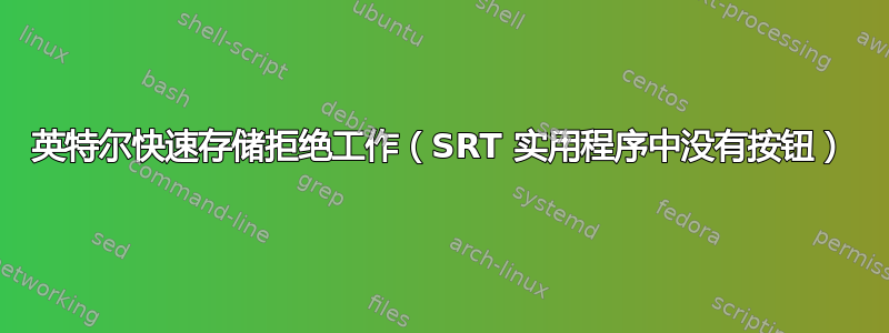 英特尔快速存储拒绝工作（SRT 实用程序中没有按钮）