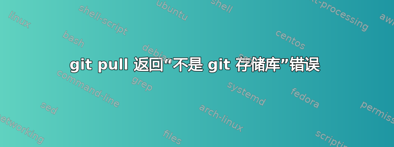 git pull 返回“不是 git 存储库”错误