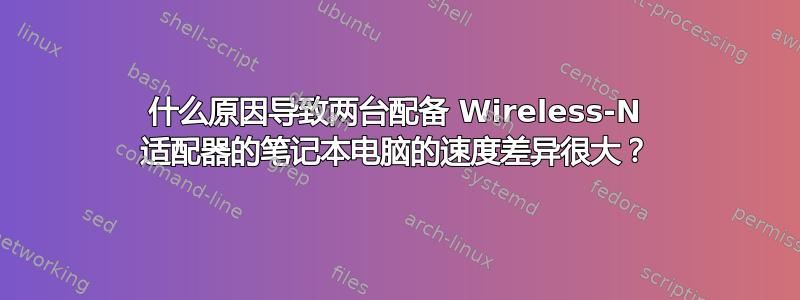 什么原因导致两台配备 Wireless-N 适配器的笔记本电脑的速度差异很大？