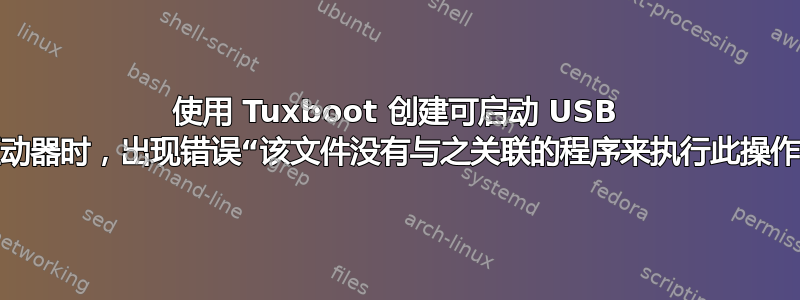 使用 Tuxboot 创建可启动 USB 驱动器时，出现错误“该文件没有与之关联的程序来执行此操作”