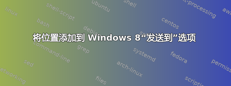 将位置添加到 Windows 8“发送到”选项