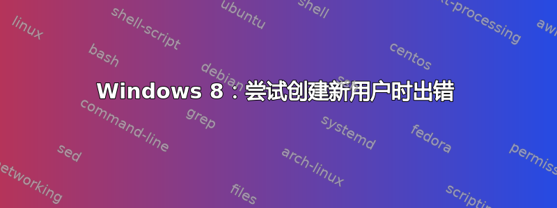 Windows 8：尝试创建新用户时出错