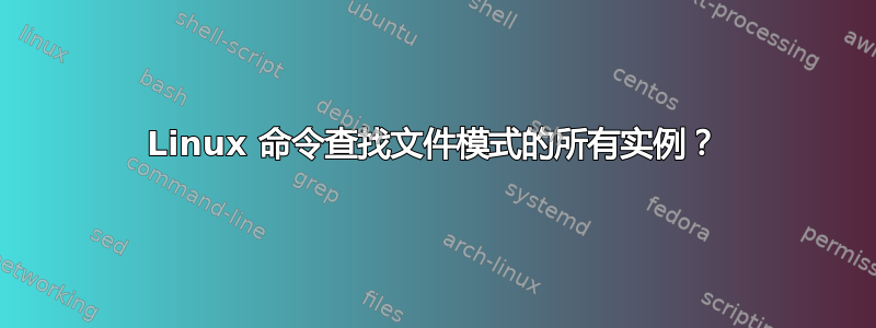 Linux 命令查找文件模式的所有实例？