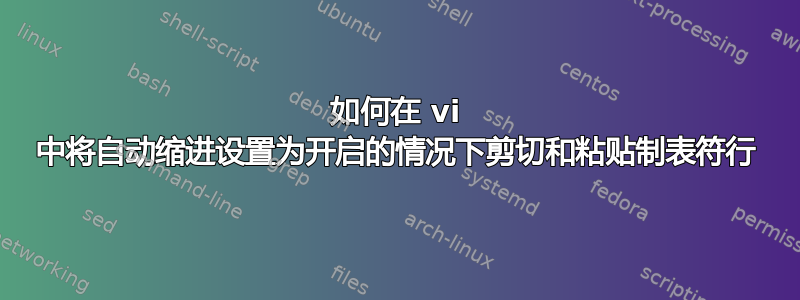 如何在 vi 中将自动缩进设置为开启的情况下剪切和粘贴制表符行