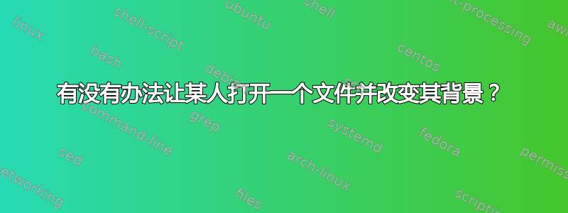 有没有办法让某人打开一个文件并改变其背景？