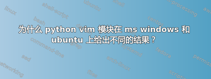 为什么 python vim 模块在 ms windows 和 ubuntu 上给出不同的结果？