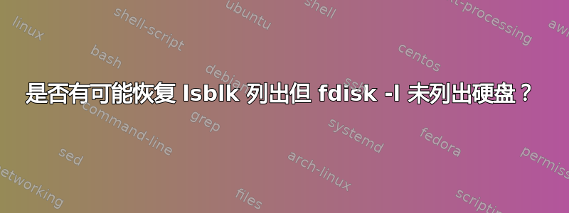 是否有可能恢复 lsblk 列出但 fdisk -l 未列出硬盘？