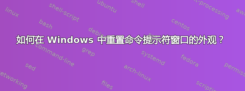 如何在 Windows 中重置命令提示符窗口的外观？