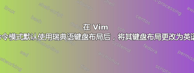 在 Vim 命令模式默认使用瑞典语键盘布局后，将其键盘布局更改为英语