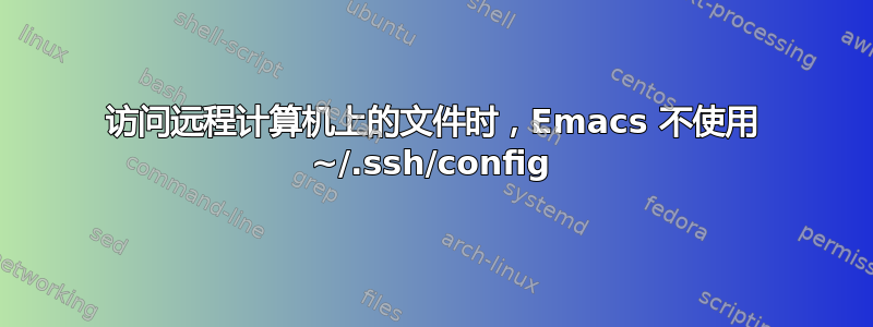 访问远程计算机上的文件时，Emacs 不使用 ~/.ssh/config