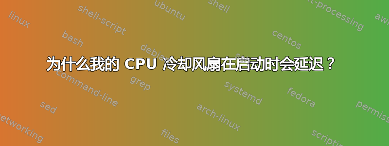 为什么我的 CPU 冷却风扇在启动时会延迟？