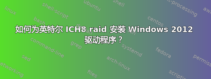 如何为英特尔 ICH8 raid 安装 Windows 2012 驱动程序？