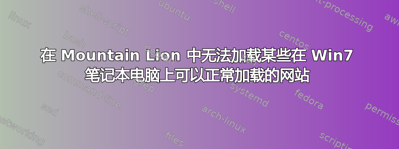 在 Mountain Lion 中无法加载某些在 Win7 笔记本电脑上可以正常加载的网站