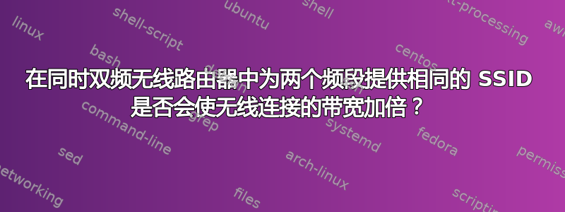 在同时双频无线路由器中为两个频段提供相同的 SSID 是否会使无线连接的带宽加倍？