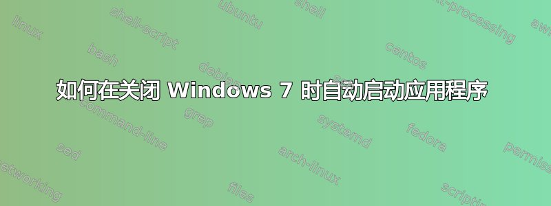 如何在关闭 Windows 7 时自动启动应用程序