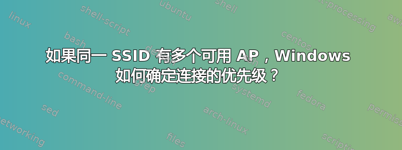 如果同一 SSID 有多个可用 AP，Windows 如何确定连接的优先级？