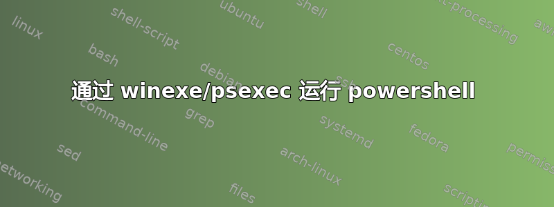 通过 winexe/psexec 运行 powershell