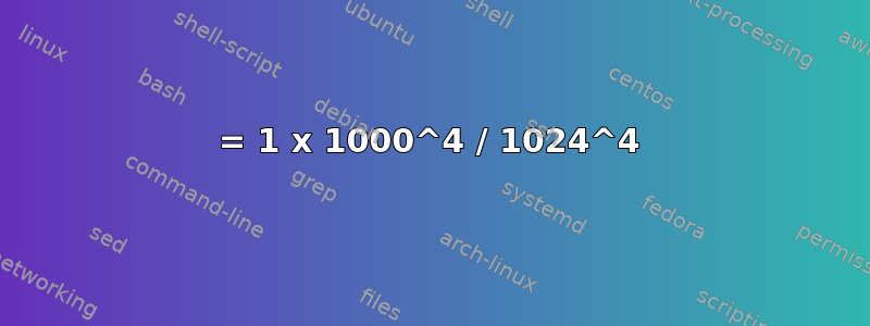 = 1 x 1000^4 / 1024^4