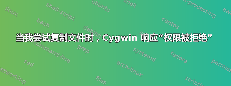 当我尝试复制文件时，Cygwin 响应“权限被拒绝”