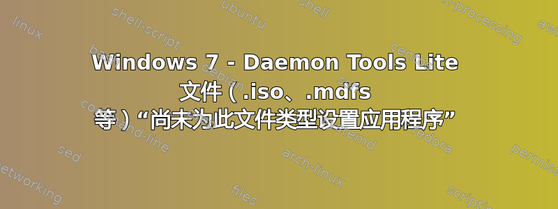 Windows 7 - Daemon Tools Lite 文件（.iso、.mdfs 等）“尚未为此文件类型设置应用程序”