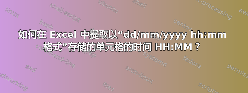 如何在 Excel 中提取以“dd/mm/yyyy hh:mm 格式”存储的单元格的时间 HH:MM？