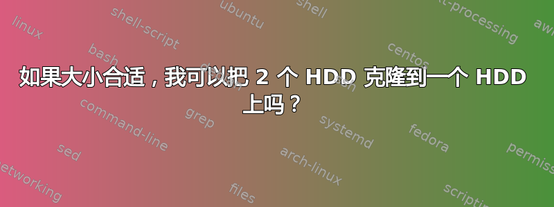 如果大小合适，我可以把 2 个 HDD 克隆到一个 HDD 上吗？