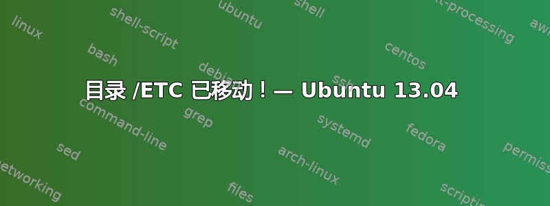 目录 /ETC 已移动！— Ubuntu 13.04