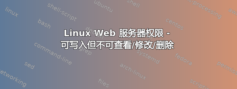 Linux Web 服务器权限 - 可写入但不可查看/修改/删除