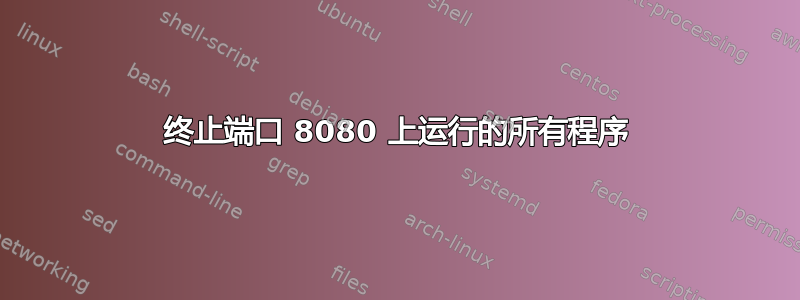 终止端口 8080 上运行的所有程序