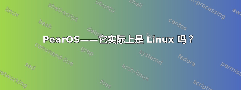 PearOS——它实际上是 Linux 吗？