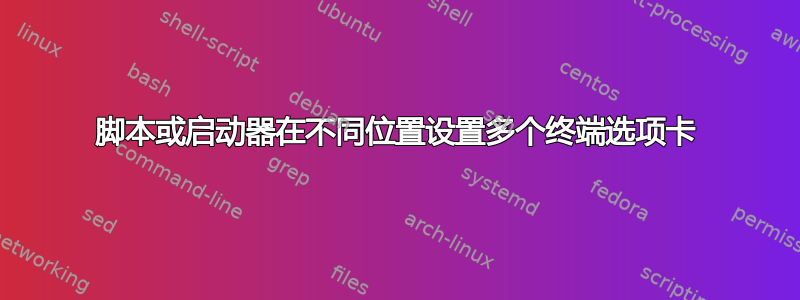 脚本或启动器在不同位置设置多个终端选项卡