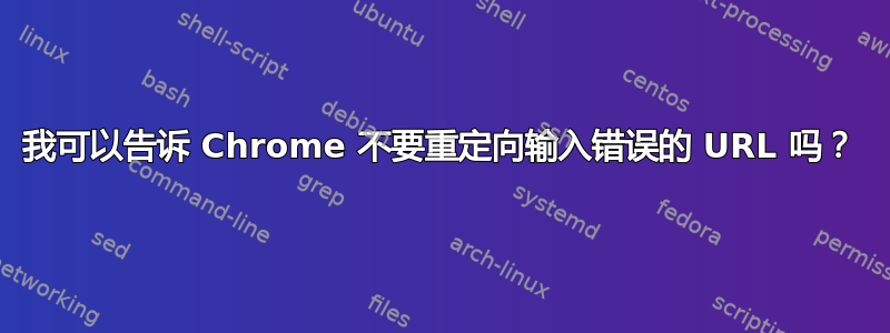 我可以告诉 Chrome 不要重定向输入错误的 URL 吗？