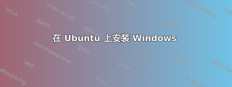 在 Ubuntu 上安装 Windows