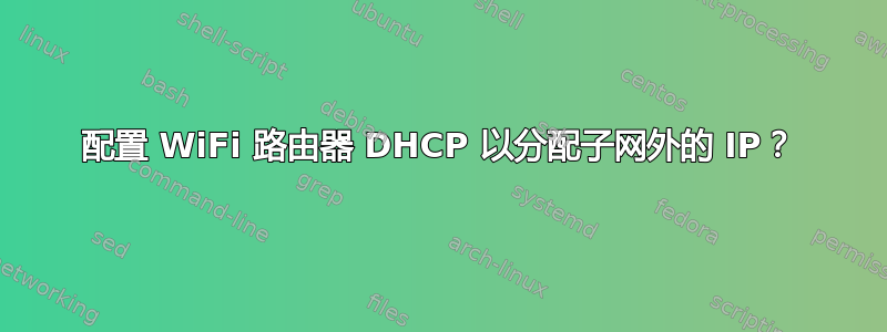 配置 WiFi 路由器 DHCP 以分配子网外的 IP？