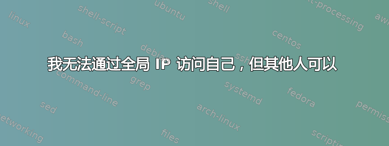 我无法通过全局 IP 访问自己，但其他人可以