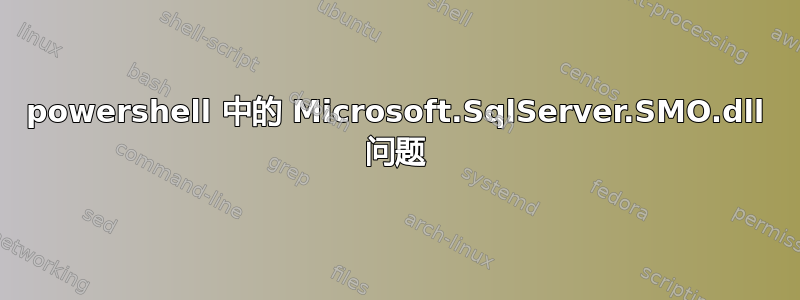 powershell 中的 Microsoft.SqlServer.SMO.dll 问题